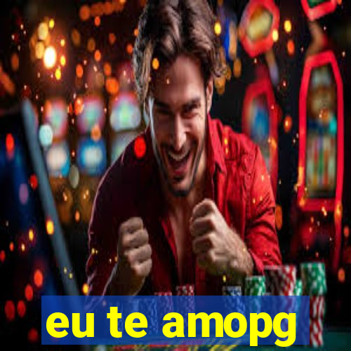 eu te amopg